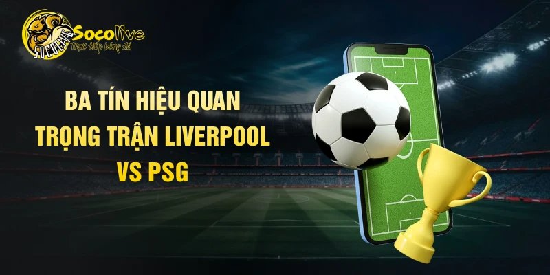 Ba tín hiệu quan trọng trận Liverpool vs PSG