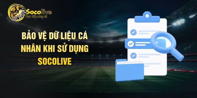 Bảo vệ dữ liệu cá nhân khi sử dụng Socolive