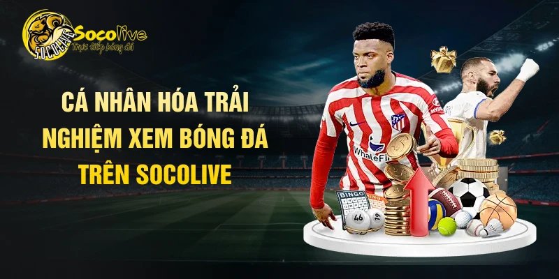 Cá nhân hóa trải nghiệm xem bóng đá trên Socolive