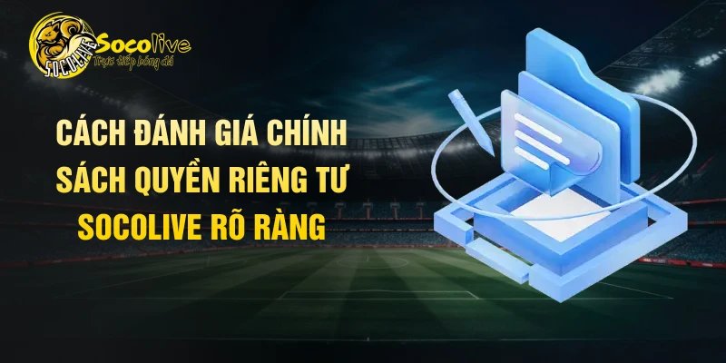 Cách đánh giá chính sách quyền riêng tư Socolive rõ ràng