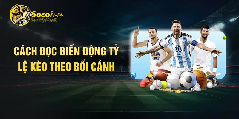 Cách đọc biến động tỷ lệ kèo theo bối cảnh