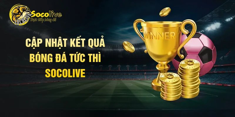 Cập nhật kết quả bóng đá tức thì Socolive