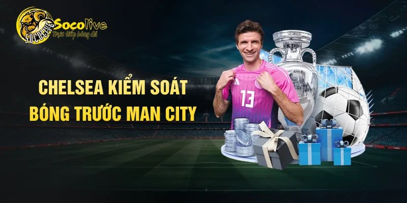 Chelsea kiểm soát bóng trước Man City