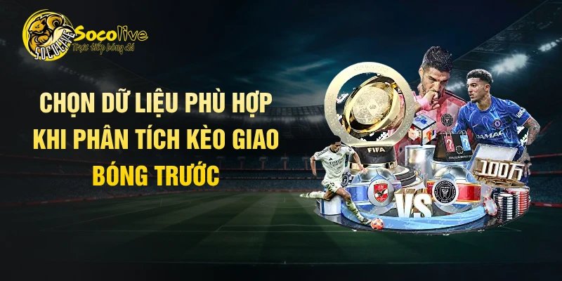 Chọn dữ liệu phù hợp khi phân tích kèo giao bóng trước