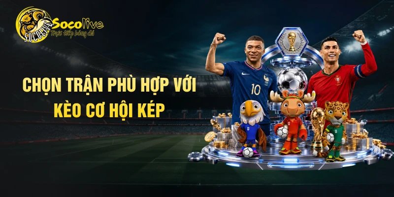 Chọn trận phù hợp với kèo cơ hội kép