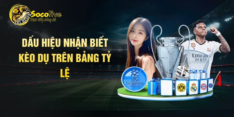 Dấu hiệu nhận biết kèo dụ trên bảng tỷ lệ