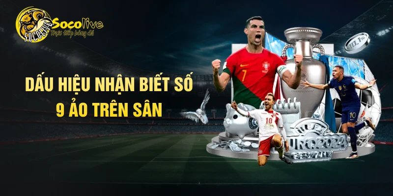 Dấu hiệu nhận biết số 9 ảo trên sân