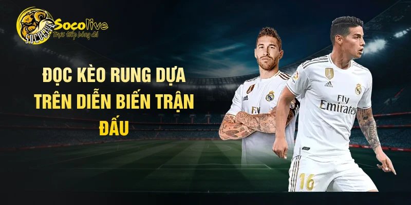 Đọc kèo rung dựa trên diễn biến trận đấu