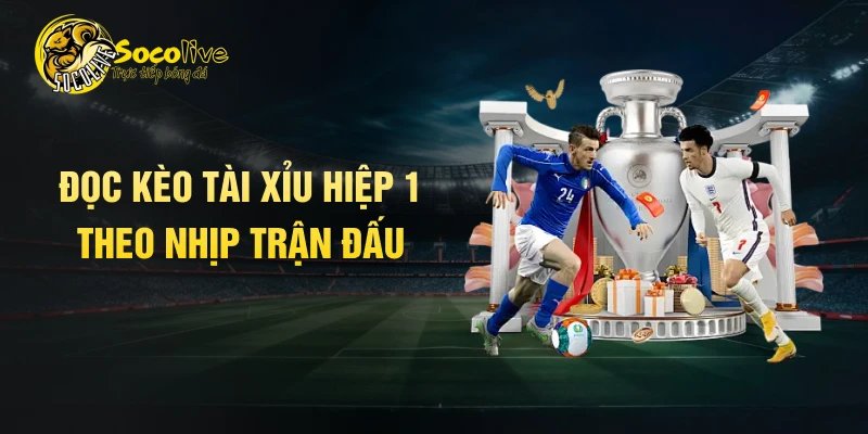 Đọc kèo tài xỉu hiệp 1 theo nhịp trận đấu