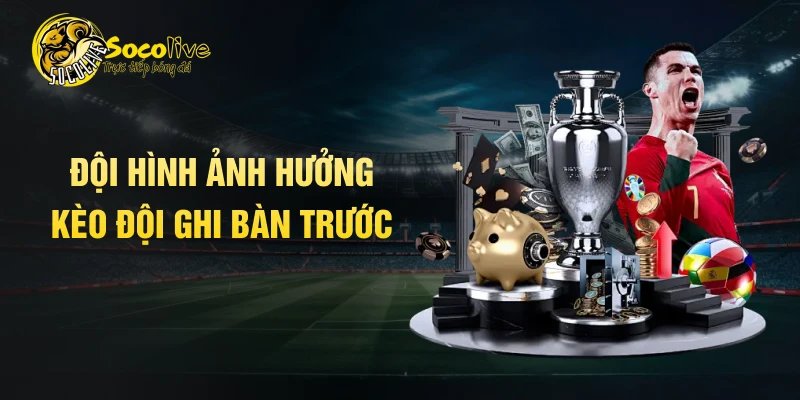 Đội hình ảnh hưởng kèo đội ghi bàn trước 