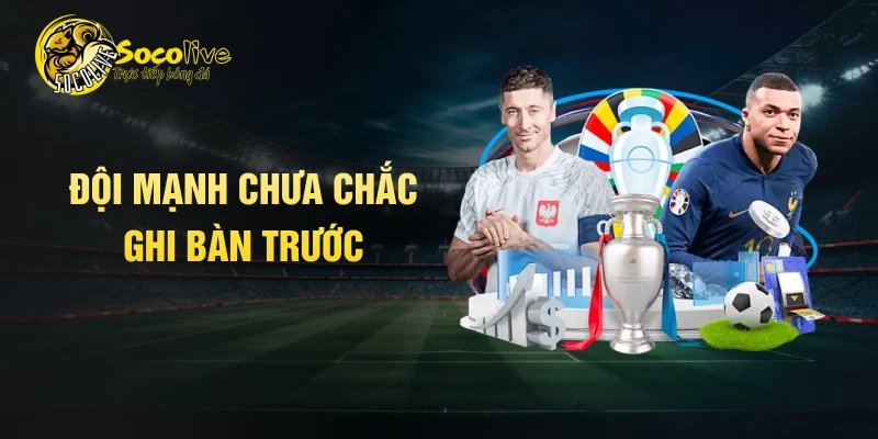 Đội mạnh chưa chắc ghi bàn trước
