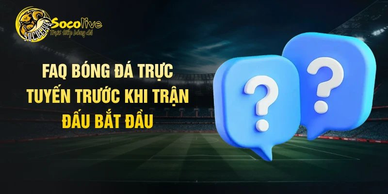 FAQ bóng đá trực tuyến trước khi trận đấu bắt đầu