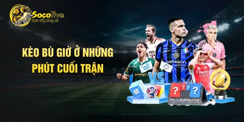 Kèo bù giờ ở những phút cuối trận