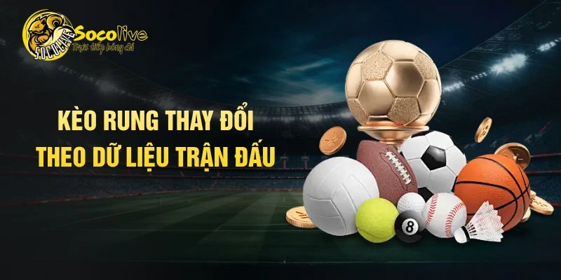 Kèo rung thay đổi theo dữ liệu trận đấu