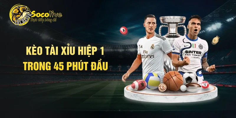 Kèo tài xỉu hiệp 1 trong 45 phút đầu