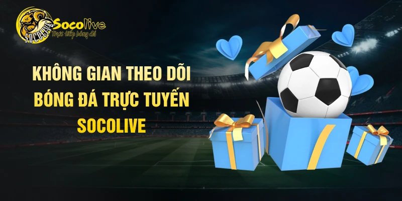 Không gian theo dõi bóng đá trực tuyến Socolive