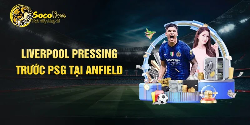 Liverpool pressing trước PSG tại Anfield