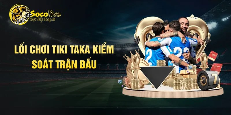 Lối chơi Tiki taka kiểm soát trận đấu