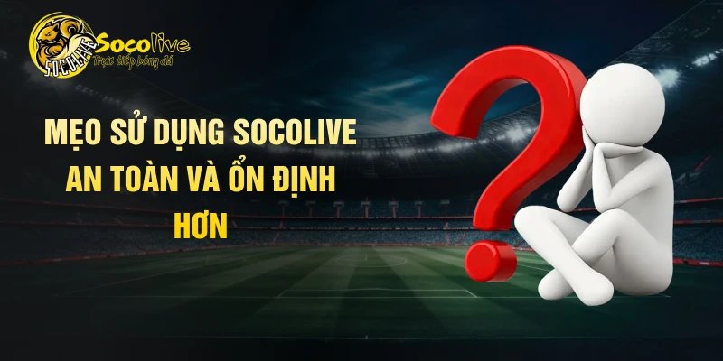 Mẹo sử dụng Socolive an toàn và ổn định hơn