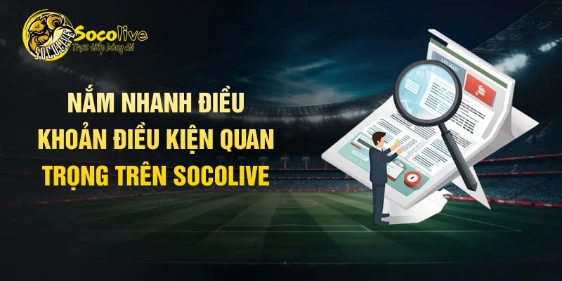 Nắm nhanh điều khoản điều kiện quan trọng trên Socolive