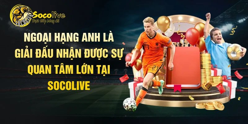 Ngoại hạng Anh là giải đấu nhận được sự quan tâm lớn tại Socolive