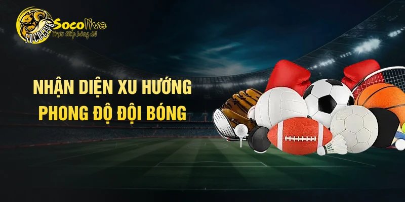 Nhận diện xu hướng phong độ đội bóng