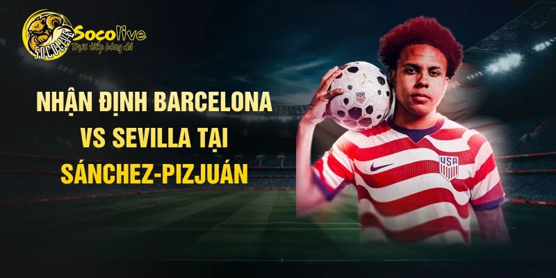Nhận định Barcelona vs Sevilla tại Sánchez-Pizjuán