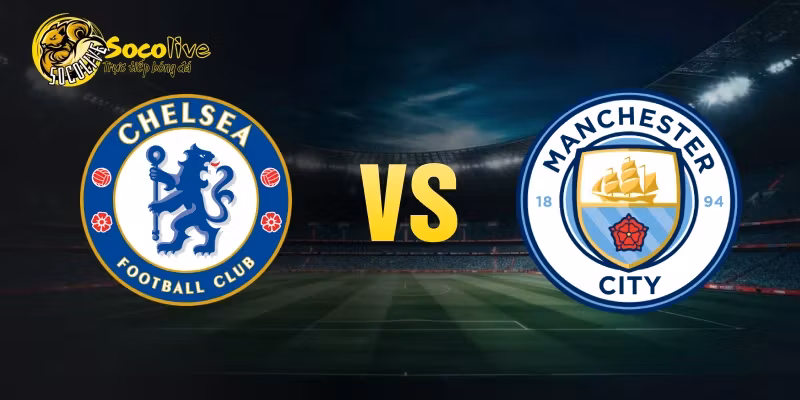 Nhận Định Chelsea Vs Man City – Bài Test Lớn Cho The Blues
