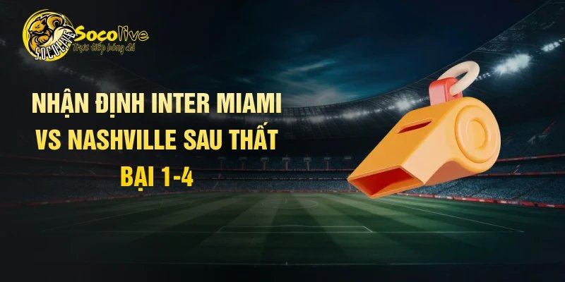 Nhận định Inter Miami vs Nashville sau thất bại 1-4