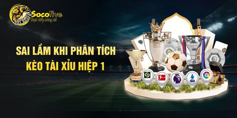 Sai lầm khi phân tích kèo tài xỉu hiệp 1