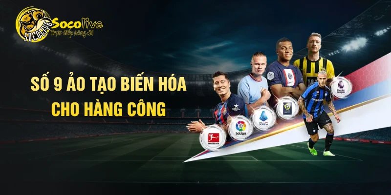 Số 9 ảo tạo biến hóa cho hàng công