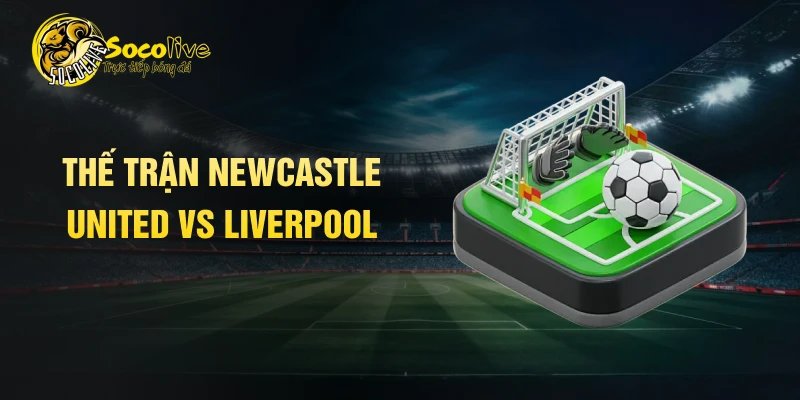 Thế trận Newcastle United vs Liverpool