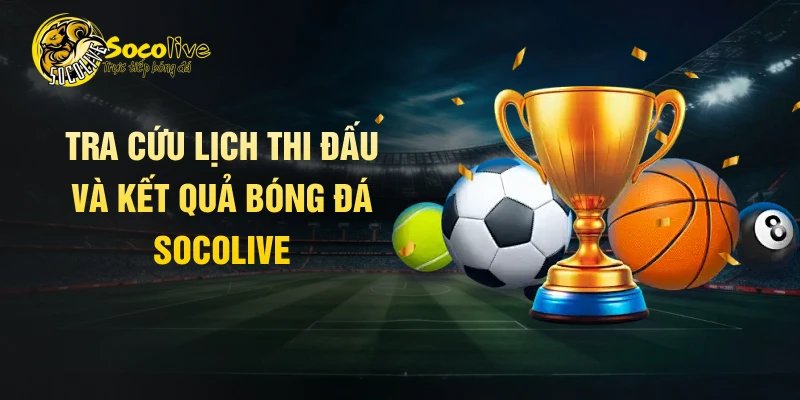 Tra cứu lịch thi đấu và kết quả bóng đá Socolive