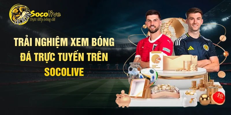 Trải nghiệm xem bóng đá trực tuyến trên Socolive