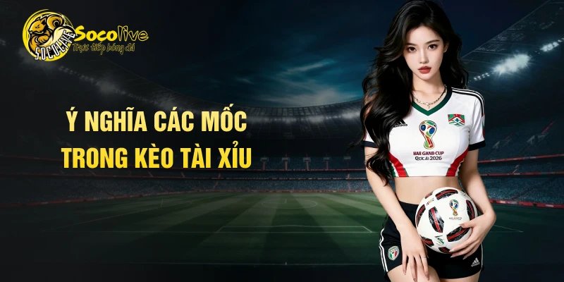 Ý nghĩa các mốc trong kèo tài xỉu